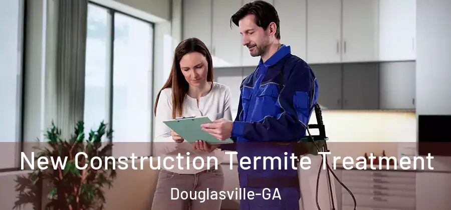 New Construction Termite Treatment Douglasville-GA
