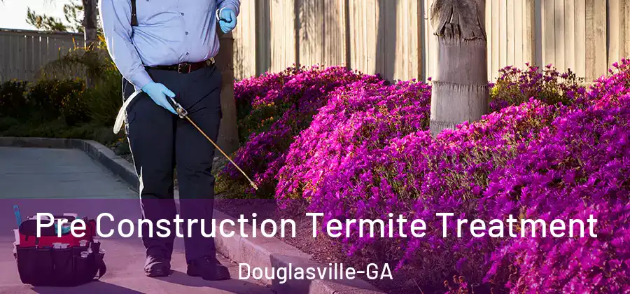 Pre Construction Termite Treatment Douglasville-GA